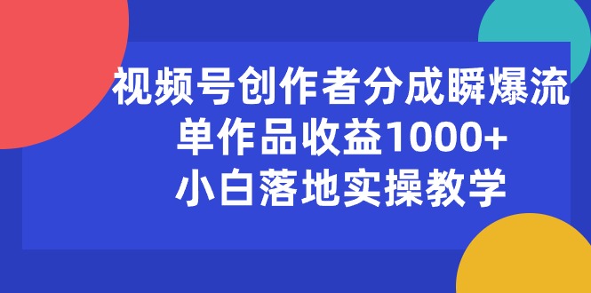 （10854期）视频号创作者分成瞬爆流，单作品收益1000+，小白落地实操教学-极客工作室