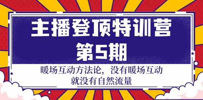 主播登顶特训营第5期：暖场互动方法论 没有暖场互动就没有自然流量（30节）-极客工作室