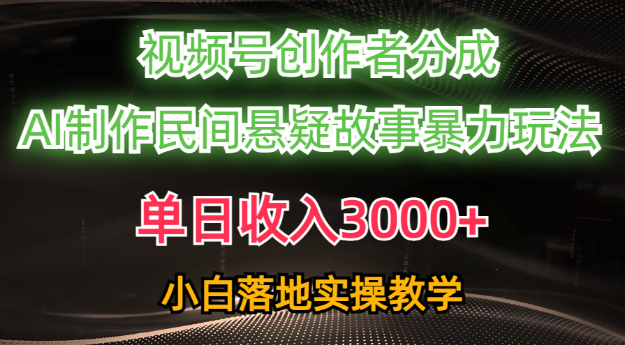 （10853期）单日收入3000+，视频号创作者分成，AI创作民间悬疑故事，条条爆流，小白-极客工作室