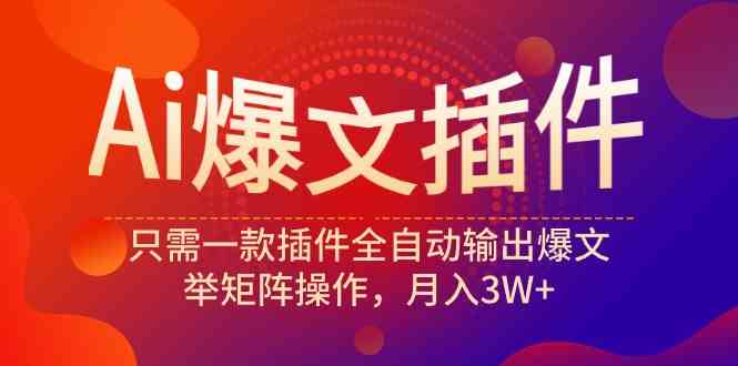 （9725期）Ai爆文插件，只需一款插件全自动输出爆文，举矩阵操作，月入3W+-极客工作室