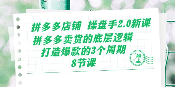 拼多多店铺操盘手2.0新课，拼多多卖货的底层逻辑，打造爆款的3个周期（8节）-极客工作室