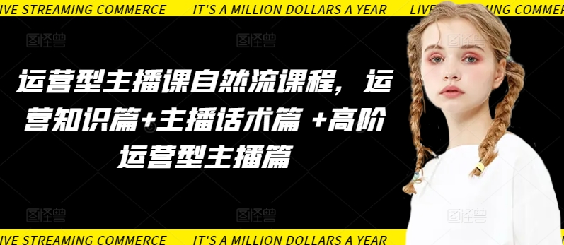 运营型主播课自然流课程，运营知识篇+主播话术篇 +高阶运营型主播篇-极客工作室