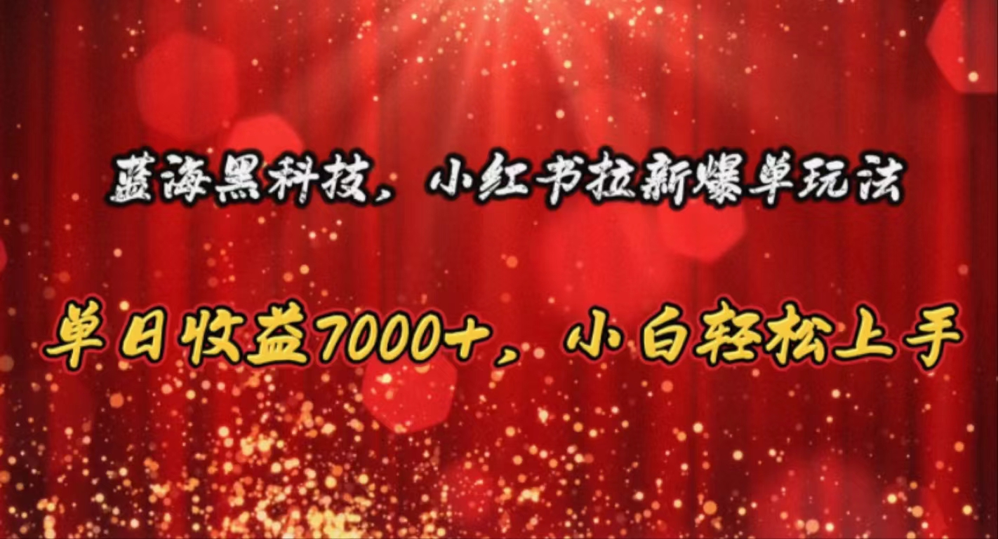 （10860期）蓝海黑科技，小红书拉新爆单玩法，单日收益7000+，小白轻松上手-极客工作室