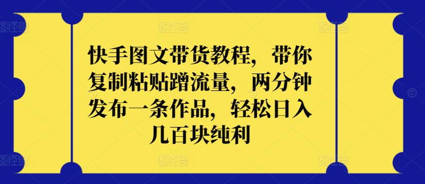 快手图文带货教程，带你复制粘贴蹭流量，两分钟发布一条作品，轻松日入几百块纯利-极客工作室