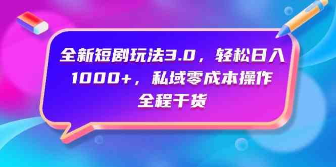 （9794期）全新短剧玩法3.0，轻松日入1000+，私域零成本操作，全程干货-极客工作室