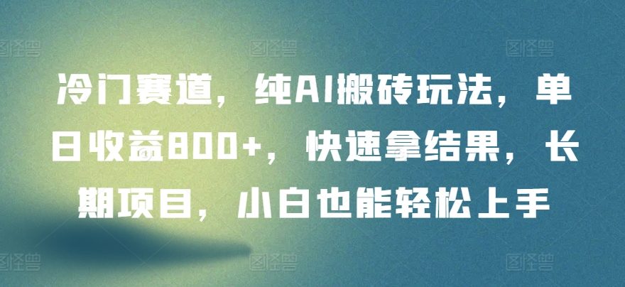 冷门赛道，纯AI搬砖玩法，单日收益800+，快速拿结果，长期项目，小白也能轻松上手-唐人网创