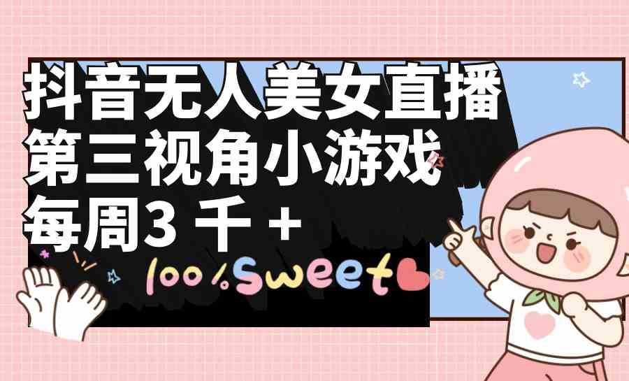 （9796期）抖音无人美女直播，第三视角小游戏，每周收益3000+-极客工作室