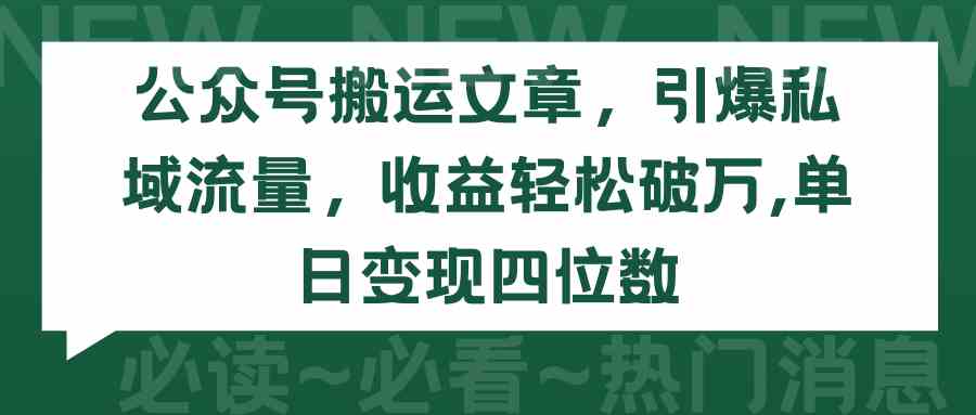 （9795期）公众号搬运文章，引爆私域流量，收益轻松破万，单日变现四位数-极客工作室