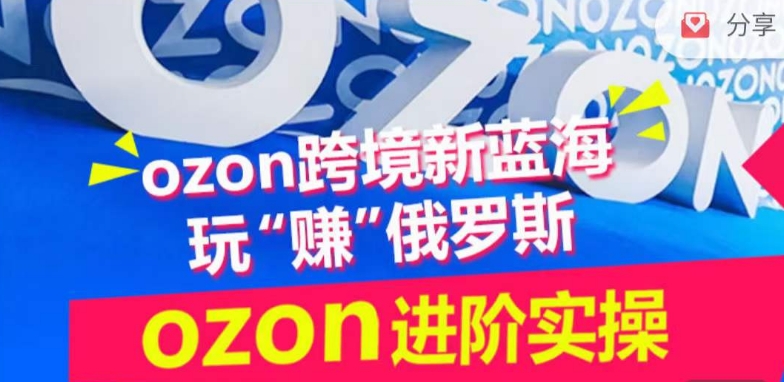 ozon跨境新蓝海玩“赚”俄罗斯，ozon进阶实操训练营-极客工作室
