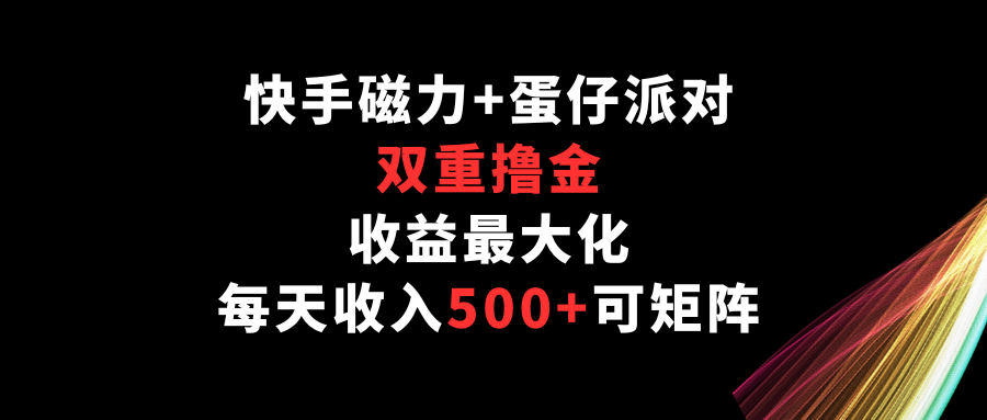 快手磁力+蛋仔派对，双重撸金，收益最大化，每天收入500+，可矩阵-极客工作室