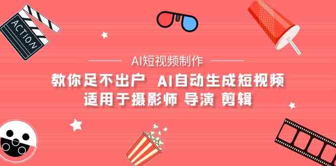 （9722期）【AI短视频制作】教你足不出户  AI自动生成短视频 适用于摄影师 导演 剪辑-极客工作室