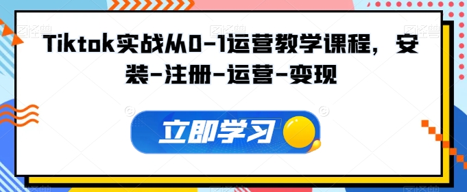 Tiktok实战从0-1运营教学课程，安装-注册-运营-变现-极客工作室