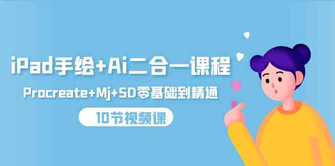 （9720期）iPad手绘+Ai二合一课程，Procreate+Mj+SD零基础到精通（10节视频课）-极客工作室