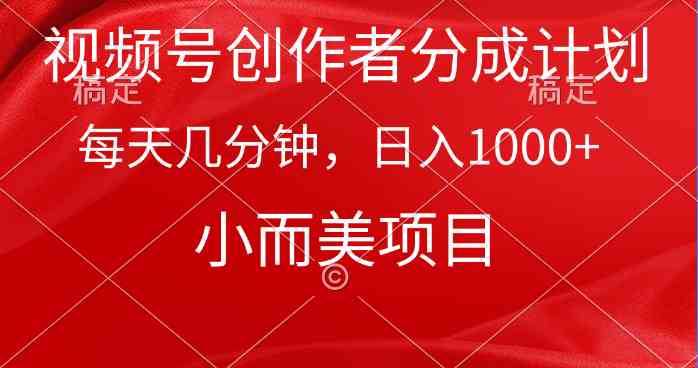 （9778期）视频号创作者分成计划，每天几分钟，收入1000+，小而美项目-极客工作室