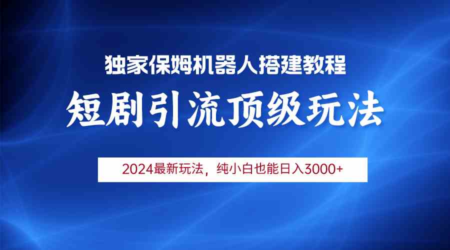 （9780期）2024短剧引流机器人玩法，小白月入3000+-极客工作室